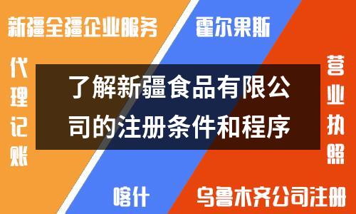 了解新疆食品有限公司的注冊條件和程序