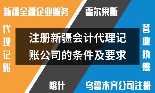 注冊新疆會計(jì)代理記賬公司的條件及要求