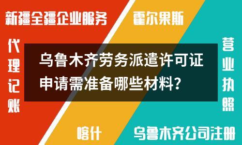 烏魯木齊勞務(wù)派遣許可證申請需準(zhǔn)備哪些材料？