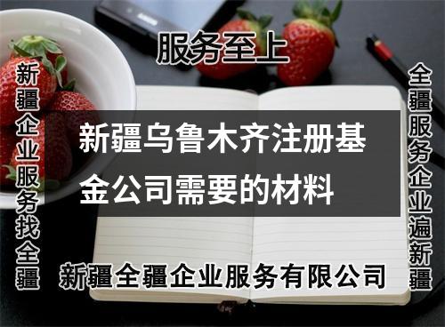 新疆烏魯木齊注冊(cè)基金公司需要的材料