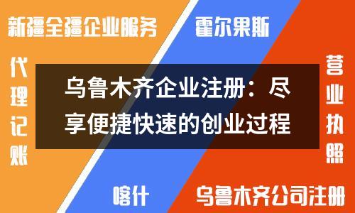 烏魯木齊企業(yè)注冊:盡享便捷快速的創(chuàng)業(yè)過程
