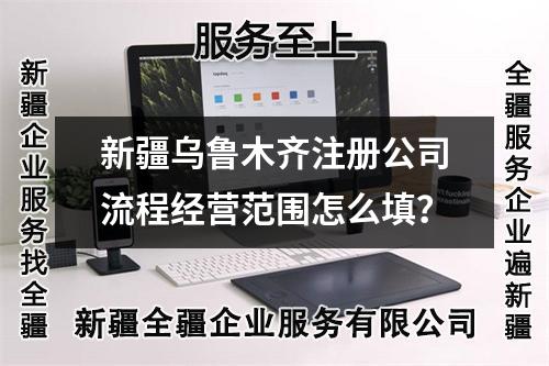 新疆烏魯木齊注冊公司流程經(jīng)營范圍怎么填？