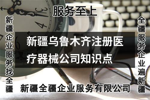 新疆烏魯木齊注冊醫(yī)療器械公司知識點