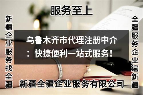 烏魯木齊市代理注冊(cè)中介:快捷便利一站式服務(wù)!
