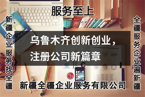 烏魯木齊創(chuàng)新創(chuàng)業(yè)，注冊(cè)公司新篇章