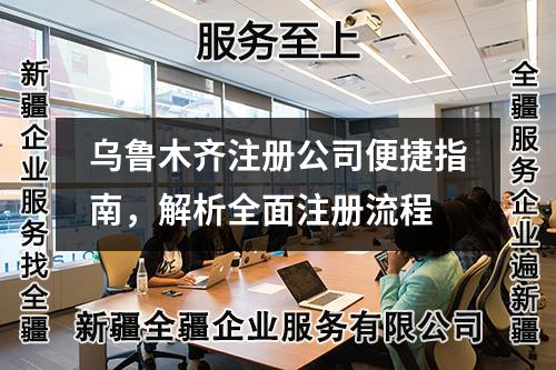 烏魯木齊注冊公司便捷指南，解析全面注冊流程