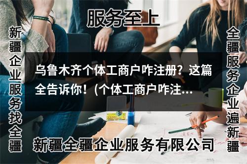 烏魯木齊個(gè)體工商戶咋注冊(cè)？這篇全告訴你！(個(gè)體工商戶咋注冊(cè))