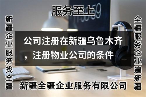 公司注冊(cè)在新疆烏魯木齊，注冊(cè)物業(yè)公司的條件