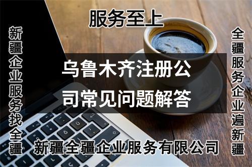 烏魯木齊注冊公司常見問題解答