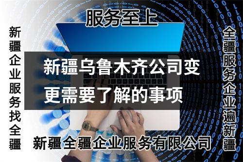 新疆烏魯木齊公司變更需要了解的事項(xiàng)