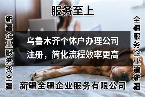烏魯木齊個體戶辦理公司注冊，簡化流程效率更高