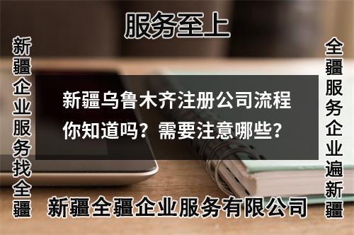 新疆烏魯木齊注冊(cè)公司流程你知道嗎？需要注意哪些？