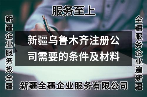 新疆烏魯木齊注冊公司需要的條件及材料