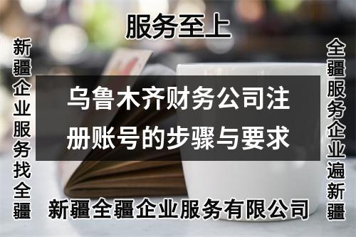 烏魯木齊財務公司注冊賬號的步驟與要求