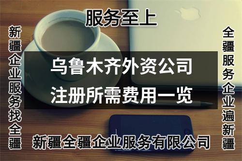 烏魯木齊外資公司注冊(cè)所需費(fèi)用一覽
