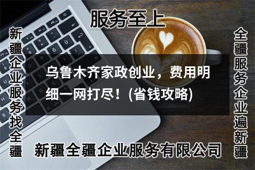 烏魯木齊家政創(chuàng)業(yè)，費用明細一網(wǎng)打盡！(省錢攻略)