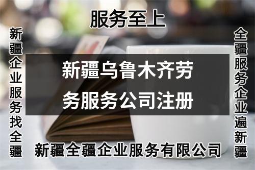 新疆烏魯木齊勞務服務公司注冊