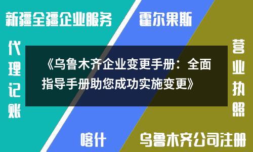 《烏魯木齊企業(yè)變更手冊：全面指導(dǎo)手冊助您成功實施變更》