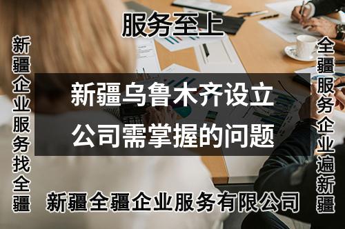 新疆烏魯木齊設(shè)立公司需掌握的問題