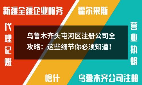 烏魯木齊頭屯河區(qū)注冊公司全攻略：這些細(xì)節(jié)你必須知道！