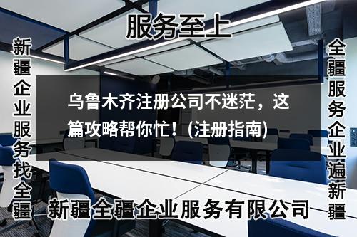 烏魯木齊注冊公司不迷茫，這篇攻略幫你忙！(注冊指南)
