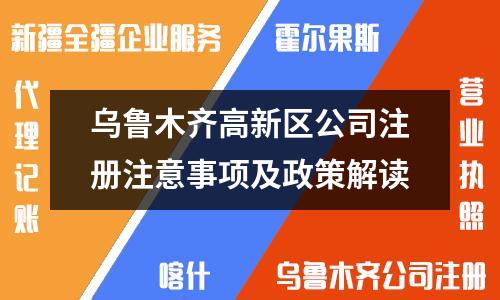烏魯木齊高新區(qū)公司注冊(cè)注意事項(xiàng)及政策解讀