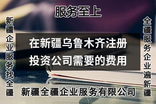 在新疆烏魯木齊注冊投資公司需要的費(fèi)用
