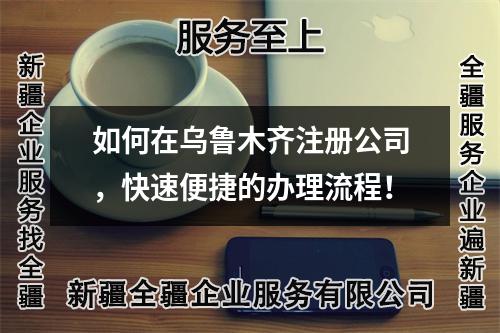 如何在烏魯木齊注冊公司，快速便捷的辦理流程！