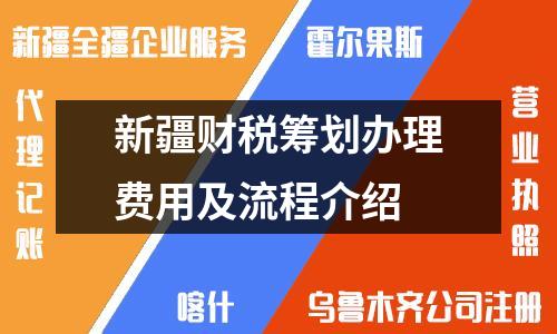 新疆財(cái)稅籌劃辦理費(fèi)用及流程介紹