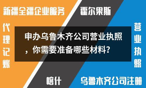 申辦烏魯木齊公司營(yíng)業(yè)執(zhí)照，你需要準(zhǔn)備哪些材料？