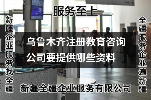 烏魯木齊注冊(cè)教育咨詢公司要提供哪些資料