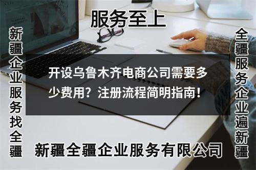 開(kāi)設(shè)烏魯木齊電商公司需要多少費(fèi)用？注冊(cè)流程簡(jiǎn)明指南！