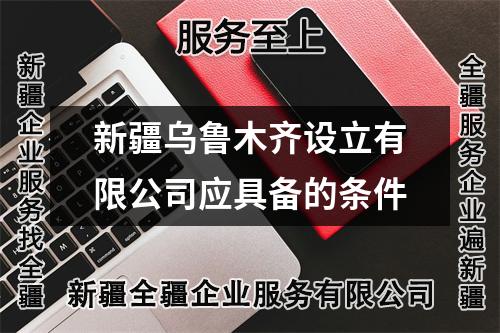 新疆烏魯木齊設(shè)立有限公司應(yīng)具備的條件