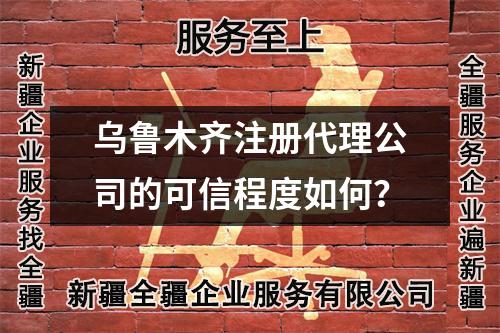 烏魯木齊注冊代理公司的可信程度如何？
