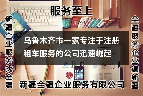 烏魯木齊市一家專注于注冊租車服務的公司迅速崛起