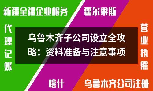 烏魯木齊子公司設(shè)立全攻略：資料準(zhǔn)備與注意事項