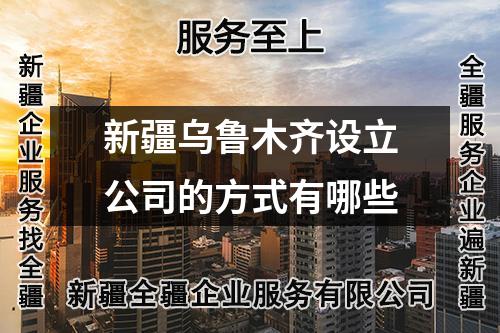 新疆烏魯木齊設(shè)立公司的方式有哪些