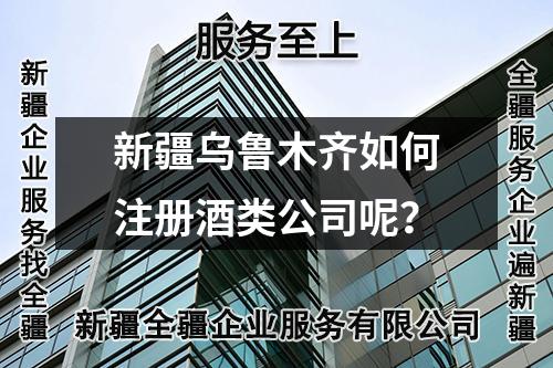 新疆烏魯木齊如何注冊酒類公司呢？