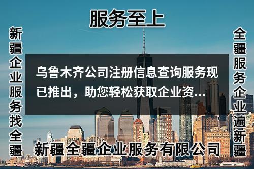 烏魯木齊公司注冊(cè)信息查詢服務(wù)現(xiàn)已推出，助您輕松獲取企業(yè)資料