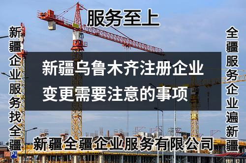 新疆烏魯木齊注冊企業(yè)變更需要注意的事項(xiàng)