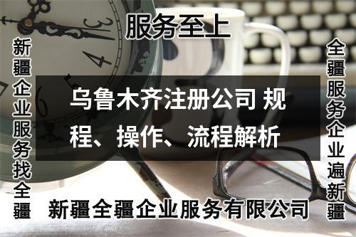 烏魯木齊注冊公司 規(guī)程、操作、流程解析