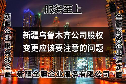 新疆烏魯木齊公司股權(quán)變更應(yīng)該要注意的問(wèn)題