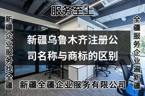 新疆烏魯木齊注冊(cè)公司名稱與商標(biāo)的區(qū)別