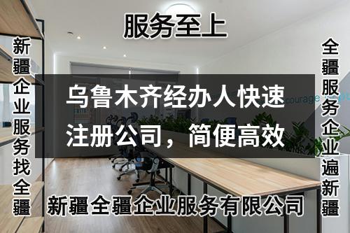 烏魯木齊經(jīng)辦人快速注冊公司，簡便高效