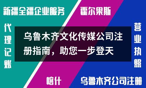 烏魯木齊文化傳媒公司注冊指南，助您一步登天