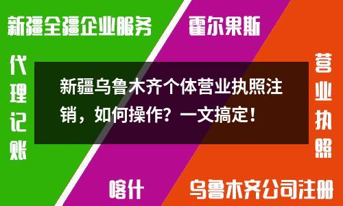 新疆烏魯木齊個體營業(yè)執(zhí)照注銷，如何操作？一文搞定！