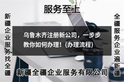 烏魯木齊注冊新公司，一步步教你如何辦理！(辦理流程)